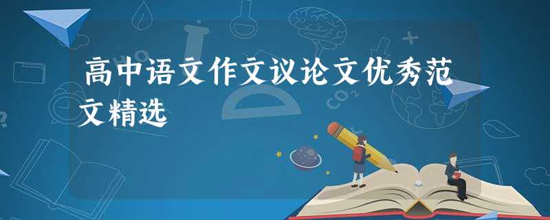 高中语文作文议论文优秀范文精选 高中语文作文议论文优秀范文精选