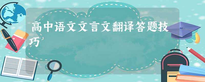 高中语文文言文翻译答题技巧 高中语文文言文翻译答题技巧