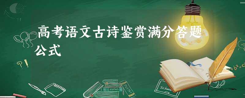 高考语文古诗鉴赏满分答题公式 高考语文古诗鉴赏满分答题公式