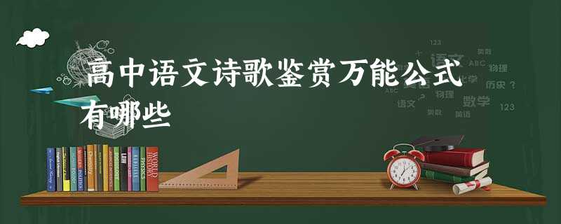 高中语文诗歌鉴赏万能公式有哪些 高中语文诗歌鉴赏万能公式有哪些