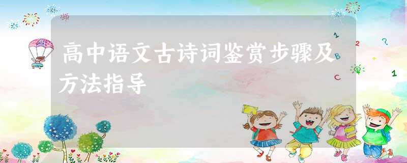 高中语文古诗词鉴赏步骤及方法指导 高中语文古诗词鉴赏步骤及方法指导
