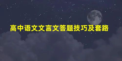 高中语文文言文答题技巧及套路 高中语文文言文答题技巧及套路