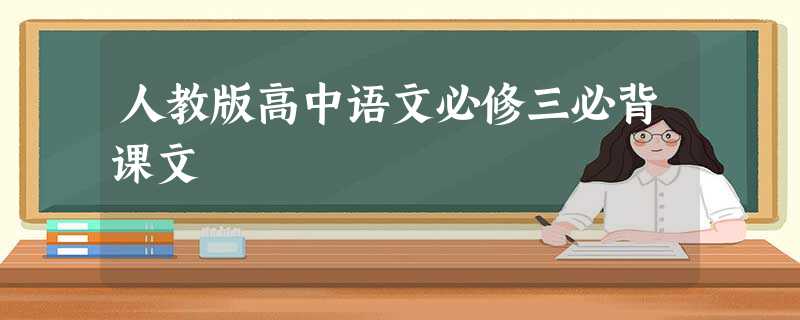 人教版高中语文必修三必背课文 人教版高中语文必修三必背课文