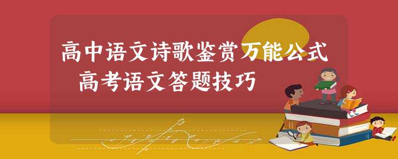 高中语文诗歌鉴赏万能公式 高考语文答题技巧 高中语文诗歌鉴赏万能公式 高考语文答题技巧