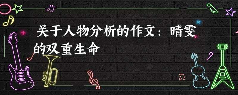 关于人物分析的作文:晴雯的双重生命 关于人物分析的作文:晴雯的双重生命
