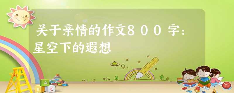 关于亲情的作文800字:星空下的遐想 关于亲情的作文800字:星空下的遐想