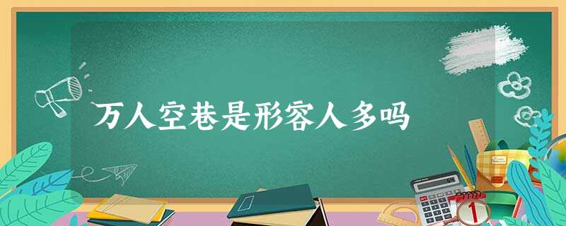 万人空巷是形容人多吗 万人空巷是形容人多吗