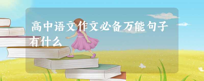 高中语文作文必备万能句子有什么 高中语文作文必备万能句子有什么