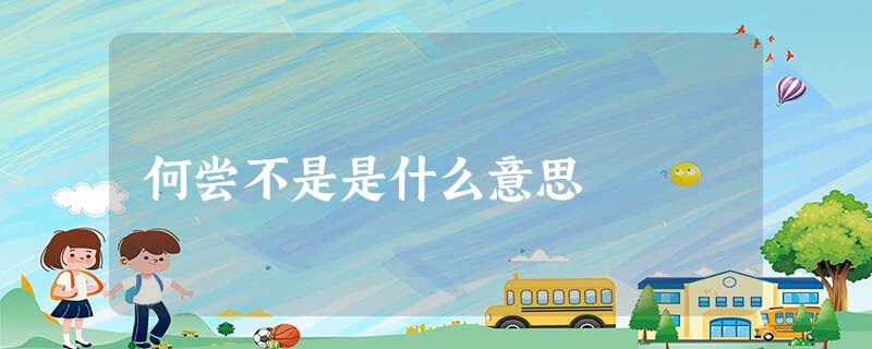 何尝不是是什么意思 何尝不是是什么意思