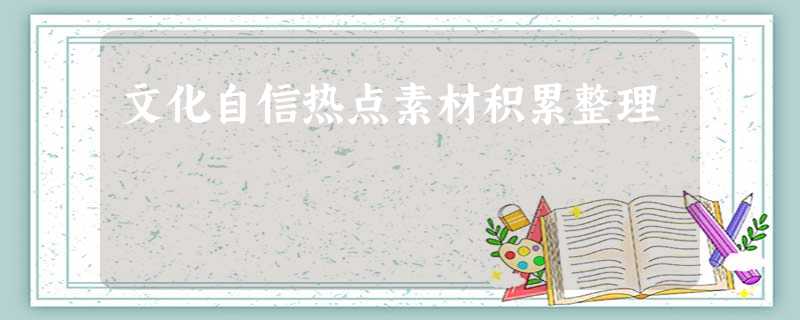 文化自信热点素材积累整理 文化自信热点素材积累整理