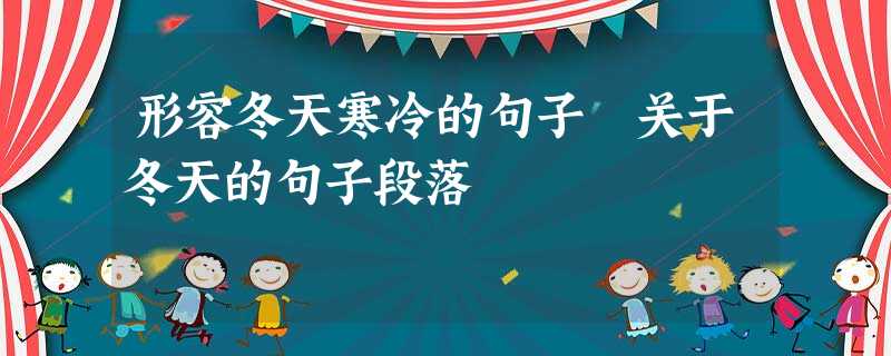 形容冬天寒冷的句子 关于冬天的句子段落 形容冬天寒冷的句子 关于冬天的句子段落