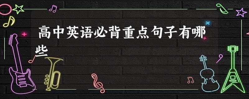 高中英语必背重点句子有哪些 高中英语必背重点句子有哪些