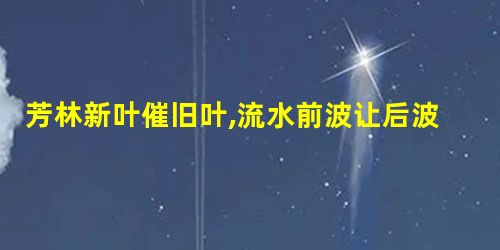 芳林新叶催旧叶,流水前波让后波歌颂什么精神 芳林新叶催旧叶,流水前波让后波歌颂什么精神