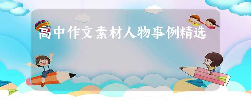 高中作文素材人物事例精选 高中作文素材人物事例精选