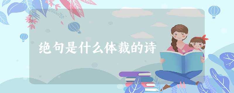 绝句是什么体裁的诗 绝句是什么体裁的诗