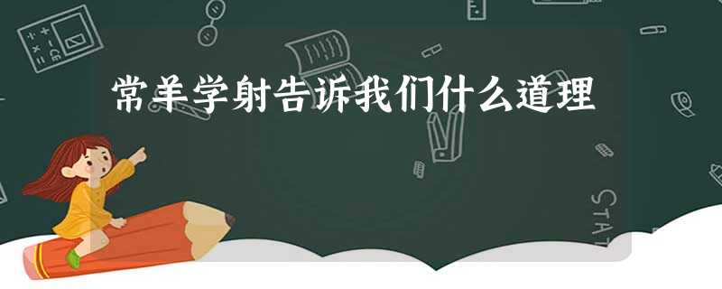 常羊学射告诉我们什么道理 常羊学射告诉我们什么道理