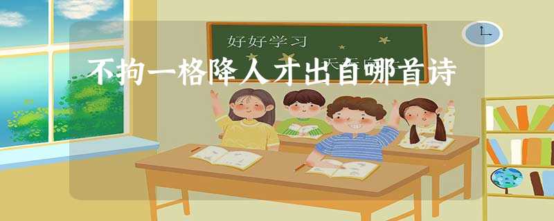 不拘一格降人才出自哪首诗 不拘一格降人才出自哪首诗