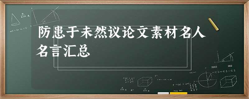 防患于未然议论文素材名人名言汇总 防患于未然议论文素材名人名言汇总