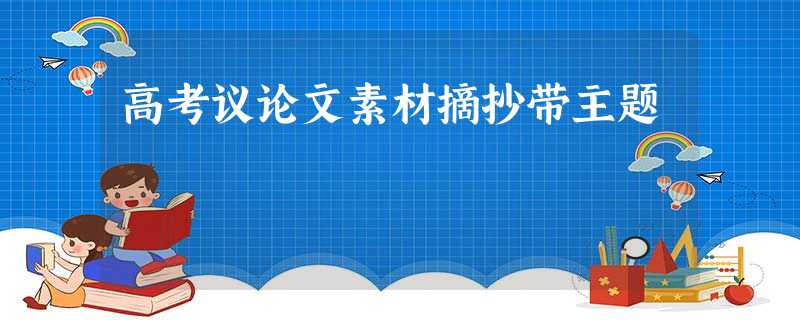 高考议论文素材摘抄带主题 高考议论文素材摘抄带主题