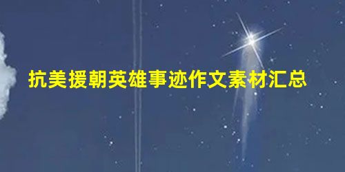 抗美援朝英雄事迹作文素材汇总 抗美援朝英雄事迹作文素材汇总