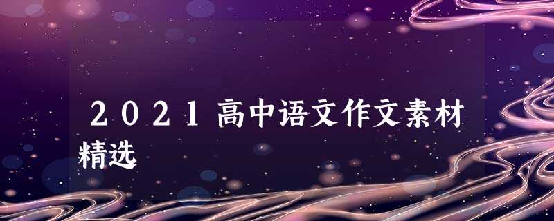 2021高中语文作文素材精选 2021高中语文作文素材精选