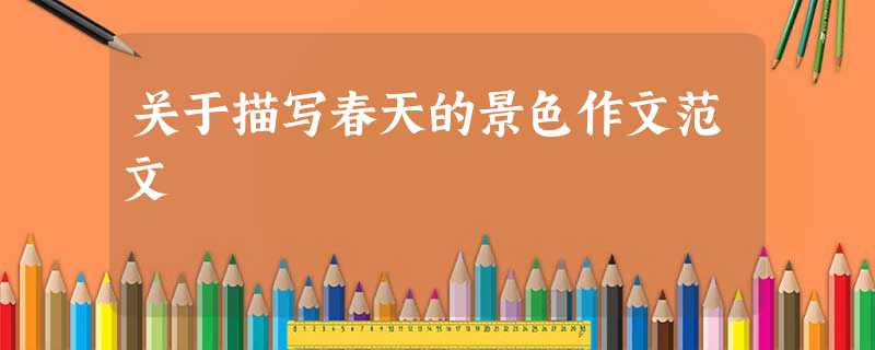 关于描写春天的景色作文范文 关于描写春天的景色作文范文