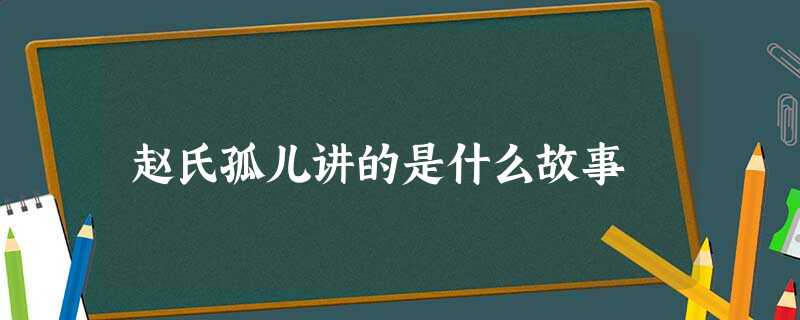 赵氏孤儿讲的是什么故事 赵氏孤儿讲的是什么故事