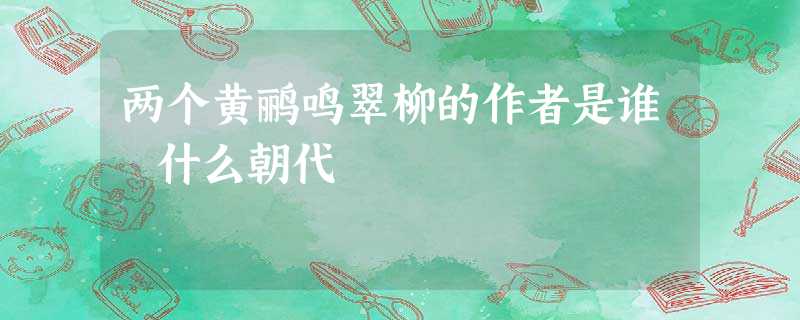 两个黄鹂鸣翠柳的作者是谁 什么朝代 两个黄鹂鸣翠柳的作者是谁 什么朝代