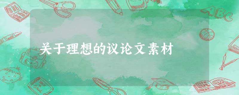 关于理想的议论文素材 关于理想的议论文素材