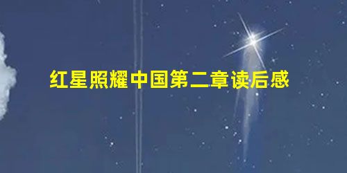 红星照耀中国第二章读后感 红星照耀中国第二章读后感