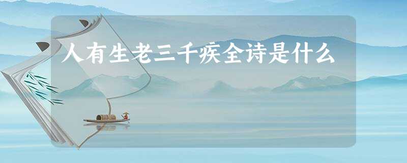 人有生老三千疾全诗是什么 人有生老三千疾全诗是什么