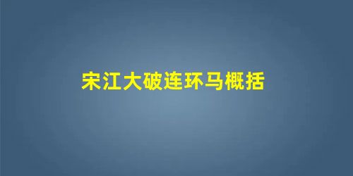 宋江大破连环马概括 宋江大破连环马概括