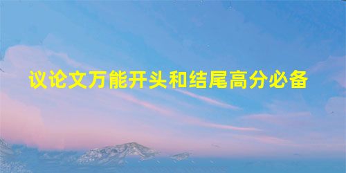 议论文万能开头和结尾高分必备 议论文万能开头和结尾高分必备