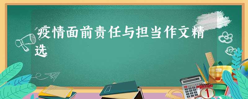 疫情面前责任与担当作文精选 疫情面前责任与担当作文精选