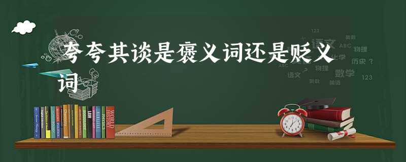 夸夸其谈是褒义词还是贬义词 夸夸其谈是褒义词还是贬义词