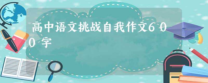 高中语文挑战自我作文600字 高中语文挑战自我作文600字