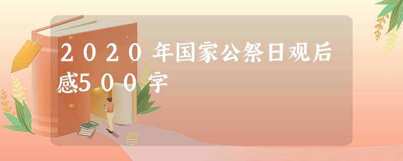 2020年国家公祭日观后感500字 2020年国家公祭日观后感500字