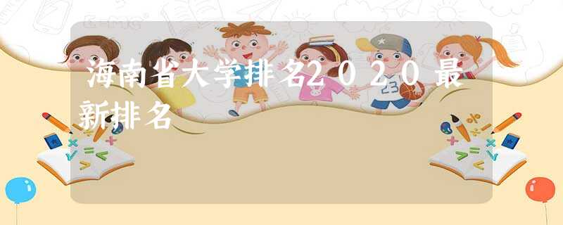 海南省大学排名2020最新排名 海南省大学排名2020最新排名