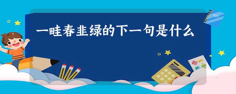 一畦春韭绿的下一句是什么 一畦春韭绿的下一句是什么