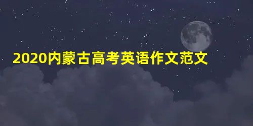 2020内蒙古高考英语作文范文 2020内蒙古高考英语作文范文