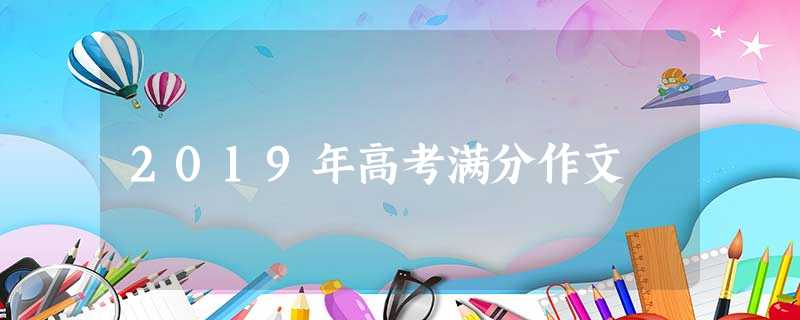 2019年高考满分作文 2019年高考满分作文