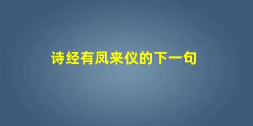诗经有凤来仪的下一句 诗经有凤来仪的下一句