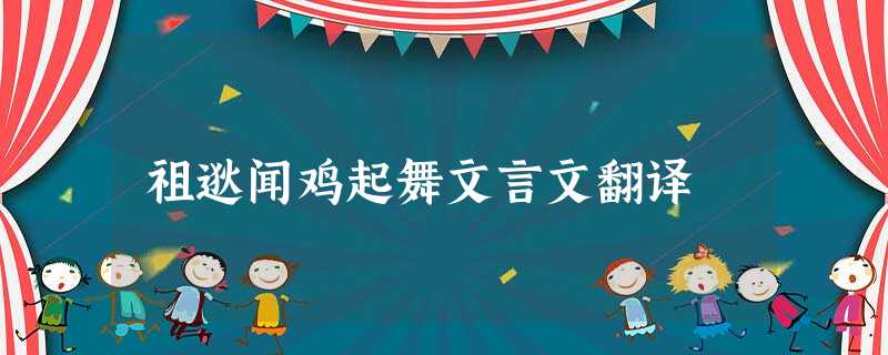 祖逖闻鸡起舞文言文翻译 祖逖闻鸡起舞文言文翻译