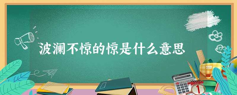 波澜不惊的惊是什么意思 波澜不惊的惊是什么意思