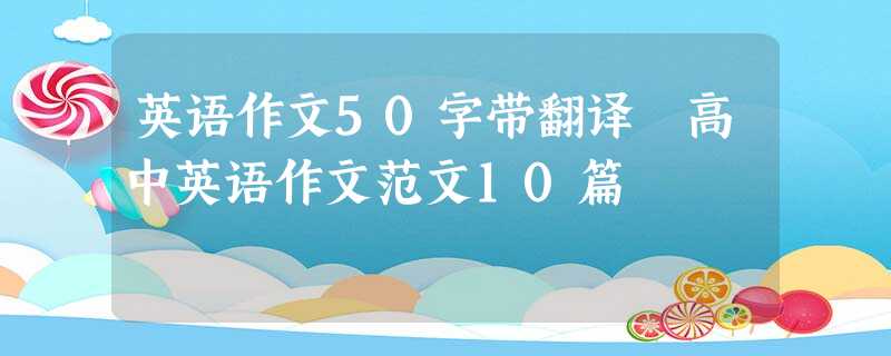 英语作文50字带翻译 高中英语作文范文10篇 英语作文50字带翻译 高中英语作文范文10篇