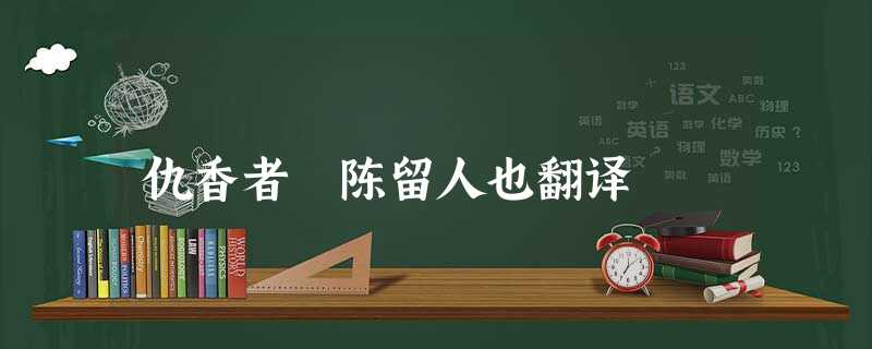 仇香者 陈留人也翻译 仇香者 陈留人也翻译