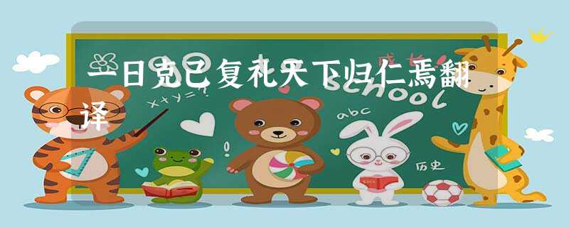 一日克己复礼天下归仁焉翻译 一日克己复礼天下归仁焉翻译
