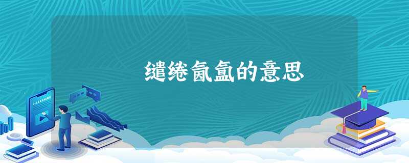 缱绻氤氲的意思 缱绻氤氲的意思