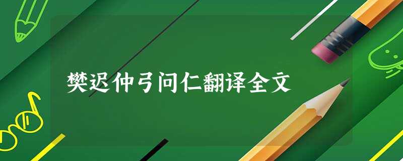 樊迟仲弓问仁翻译全文 樊迟仲弓问仁翻译全文