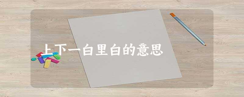 上下一白里白的意思 上下一白里白的意思